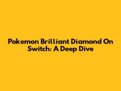 Pokemon Brilliant Diamond On Switch: A Deep Dive