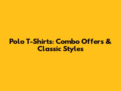 Polo T-Shirts: Combo Offers & Classic Styles
