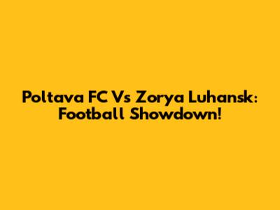 Poltava FC Vs Zorya Luhansk: Football Showdown!