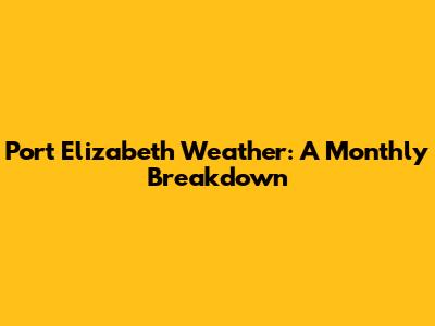 Port Elizabeth Weather: A Monthly Breakdown