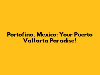 Portofino, Mexico: Your Puerto Vallarta Paradise!
