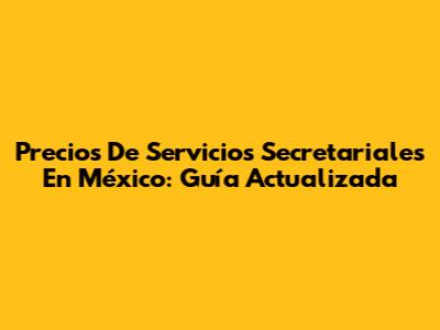 Precios De Servicios Secretariales En México: Guía Actualizada