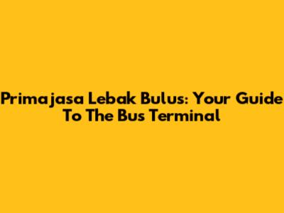 Primajasa Lebak Bulus: Your Guide To The Bus Terminal