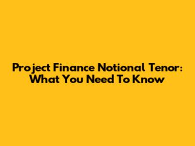 Project Finance Notional Tenor: What You Need To Know
