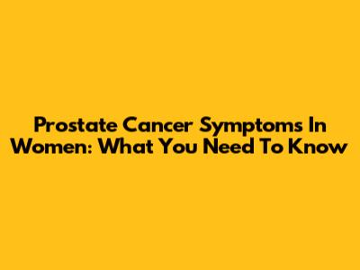 Prostate Cancer Symptoms In Women: What You Need To Know