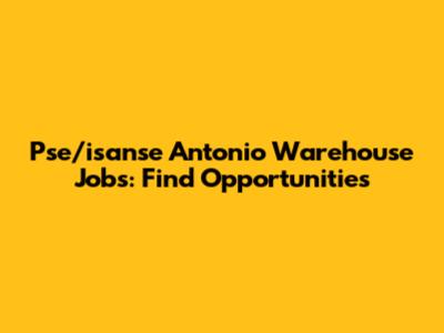Pse/isanse Antonio Warehouse Jobs: Find Opportunities