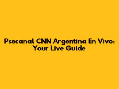 Psecanal CNN Argentina En Vivo: Your Live Guide