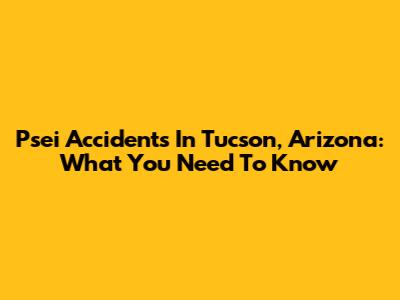 Psei Accidents In Tucson, Arizona: What You Need To Know
