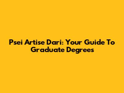 Psei Artise Dari: Your Guide To Graduate Degrees