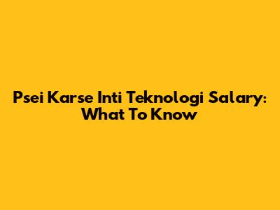 Psei Karse Inti Teknologi Salary: What To Know