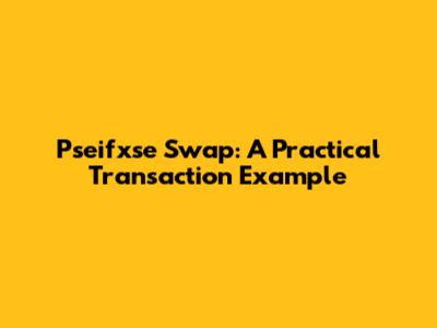 Pseifxse Swap: A Practical Transaction Example