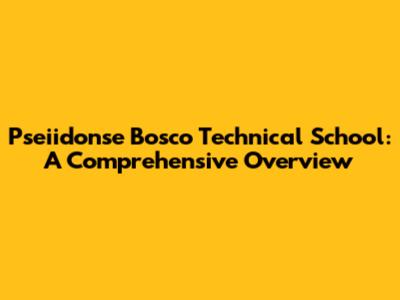 Pseiidonse Bosco Technical School: A Comprehensive Overview