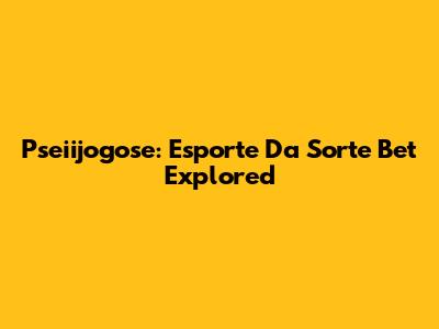 Pseiijogose: Esporte Da Sorte Bet Explored