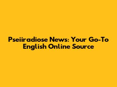 Pseiiradiose News: Your Go-To English Online Source