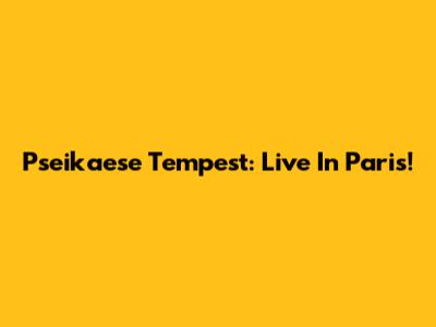 Pseikaese Tempest: Live In Paris!