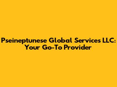 Pseineptunese Global Services LLC: Your Go-To Provider