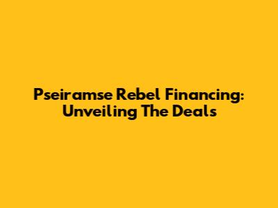 Pseiramse Rebel Financing: Unveiling The Deals