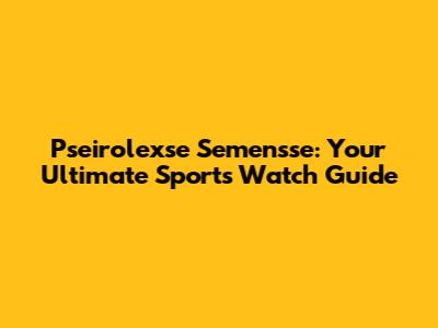 Pseirolexse Semensse: Your Ultimate Sports Watch Guide