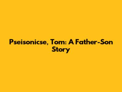 Pseisonicse, Tom: A Father-Son Story