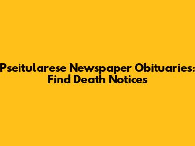 Pseitularese Newspaper Obituaries: Find Death Notices