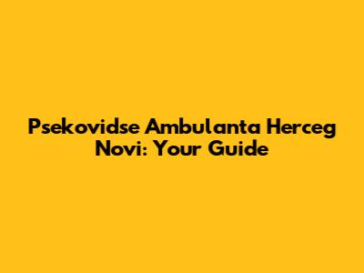 Psekovidse Ambulanta Herceg Novi: Your Guide