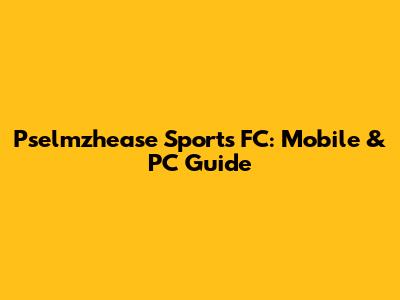 Pselmzhease Sports FC: Mobile & PC Guide