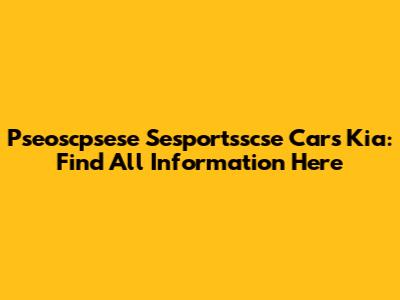 Pseoscpsese Sesportsscse Cars Kia: Find All Information Here