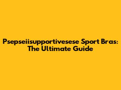 Psepseiisupportivesese Sport Bras: The Ultimate Guide