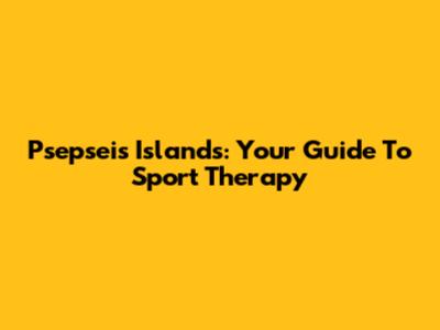 Psepseis Islands: Your Guide To Sport Therapy