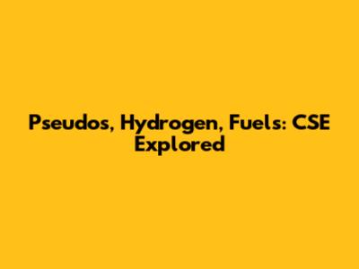 Pseudos, Hydrogen, Fuels: CSE Explored