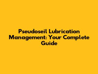 Pseudoseil Lubrication Management: Your Complete Guide
