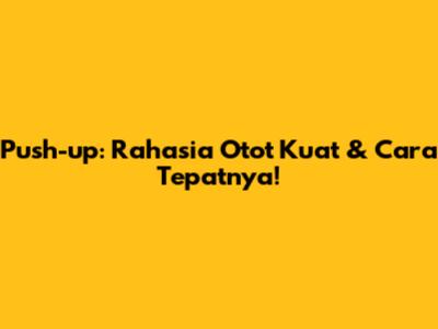Push-up: Rahasia Otot Kuat & Cara Tepatnya!