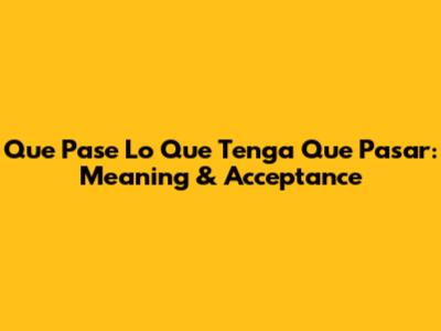 Que Pase Lo Que Tenga Que Pasar: Meaning & Acceptance