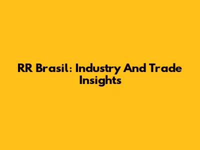 RR Brasil: Industry And Trade Insights