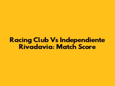 Racing Club Vs Independiente Rivadavia: Match Score