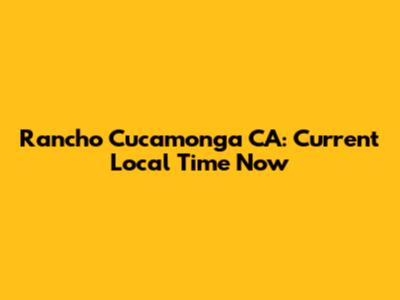 Rancho Cucamonga CA: Current Local Time Now