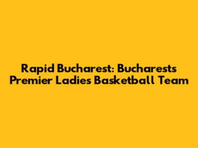 Rapid Bucharest: Bucharest's Premier Ladies Basketball Team