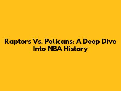 Raptors Vs. Pelicans: A Deep Dive Into NBA History