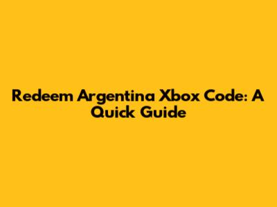Redeem Argentina Xbox Code: A Quick Guide