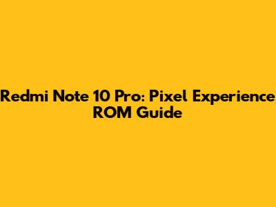 Redmi Note 10 Pro: Pixel Experience ROM Guide