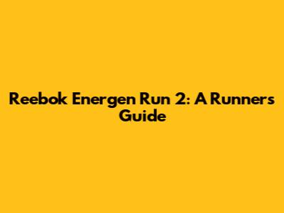 Reebok Energen Run 2: A Runner's Guide