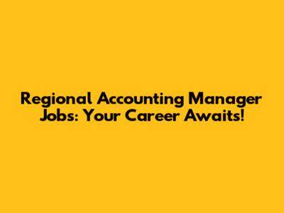 Regional Accounting Manager Jobs: Your Career Awaits!