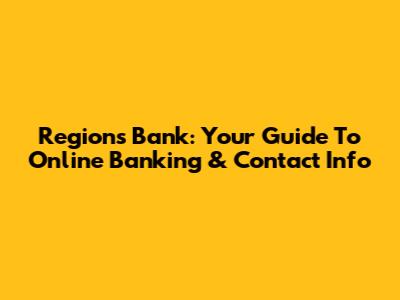 Regions Bank: Your Guide To Online Banking & Contact Info