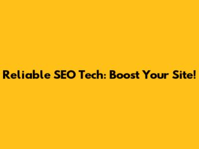 Reliable SEO Tech: Boost Your Site!
