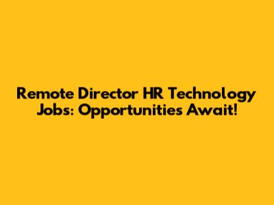 Remote Director HR Technology Jobs: Opportunities Await!