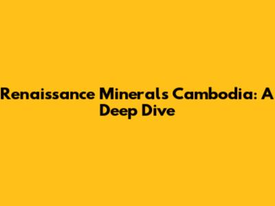 Renaissance Minerals Cambodia: A Deep Dive