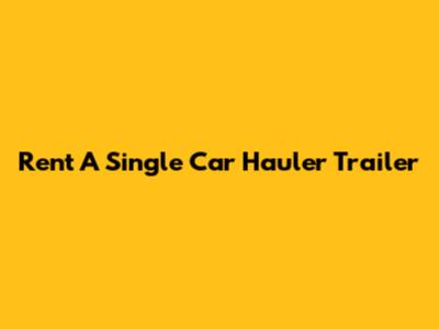 Rent A Single Car Hauler Trailer