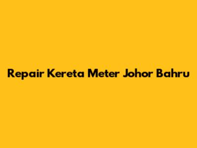 Repair Kereta Meter Johor Bahru