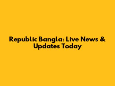 Republic Bangla: Live News & Updates Today