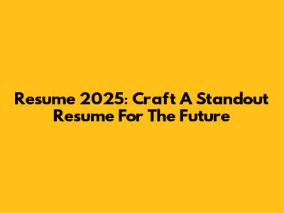 Resume 2025: Craft A Standout Resume For The Future